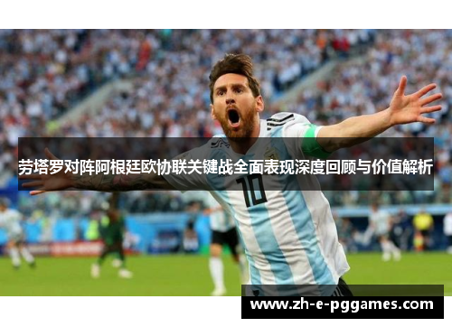 劳塔罗对阵阿根廷欧协联关键战全面表现深度回顾与价值解析 劳塔罗对阵阿根廷欧协联关键战全面表现深度回顾与价值解析