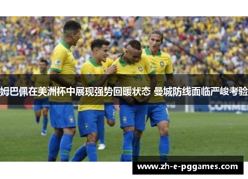 姆巴佩在美洲杯中展现强势回暖状态 曼城防线面临严峻考验