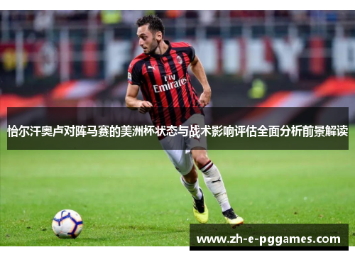 恰尔汗奥卢对阵马赛的美洲杯状态与战术影响评估全面分析前景解读 恰尔汗奥卢对阵马赛的美洲杯状态与战术影响评估全面分析前景解读