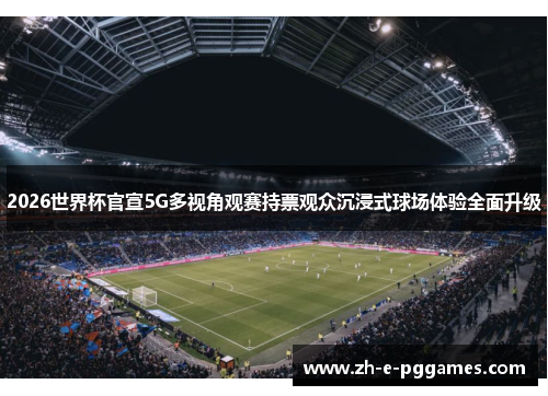 2026世界杯官宣5G多视角观赛持票观众沉浸式球场体验全面升级