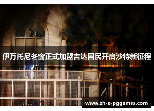 伊万托尼冬窗正式加盟吉达国民开启沙特新征程 伊万托尼冬窗正式加盟吉达国民开启沙特新征程