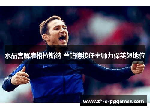 水晶宫解雇格拉斯纳 兰帕德接任主帅力保英超地位 水晶宫解雇格拉斯纳 兰帕德接任主帅力保英超地位