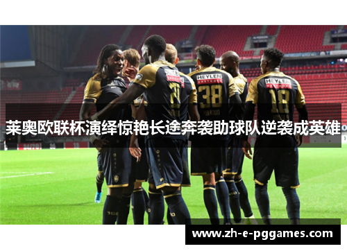 莱奥欧联杯演绎惊艳长途奔袭助球队逆袭成英雄 莱奥欧联杯演绎惊艳长途奔袭助球队逆袭成英雄