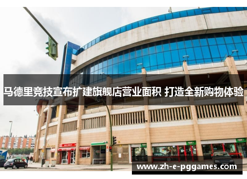 马德里竞技宣布扩建旗舰店营业面积 打造全新购物体验 马德里竞技宣布扩建旗舰店营业面积 打造全新购物体验