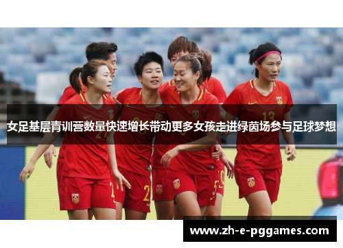 女足基层青训营数量快速增长带动更多女孩走进绿茵场参与足球梦想 女足基层青训营数量快速增长带动更多女孩走进绿茵场参与足球梦想