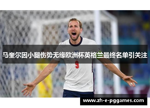马奎尔因小腿伤势无缘欧洲杯英格兰最终名单引关注 马奎尔因小腿伤势无缘欧洲杯英格兰最终名单引关注