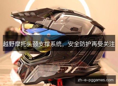 越野摩托头颈支撑系统,安全防护再受关注 越野摩托头颈支撑系统,安全防护再受关注